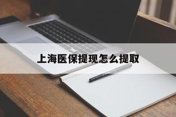 宿迁上海医保提现怎么提取(上海医保提现怎么提取出来)