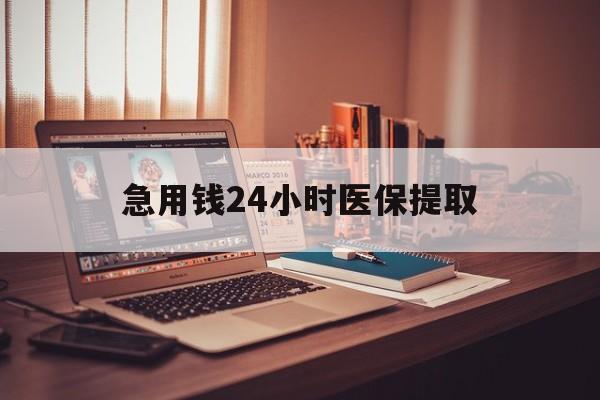宿迁急用钱24小时医保提取(医保套取24小时微信)