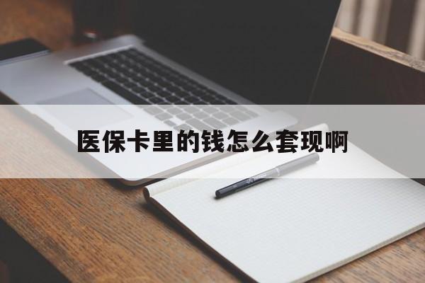 宿迁医保卡里的钱怎么套现啊(医保卡的钱怎么套出来啊)