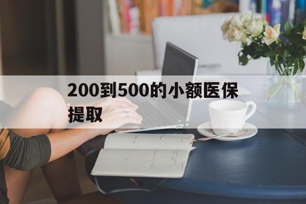 宿迁200到500的小额医保提取(小额医保300以内提取)