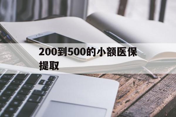 宿迁200到500的小额医保提取(200到500的小额医保提取微信)