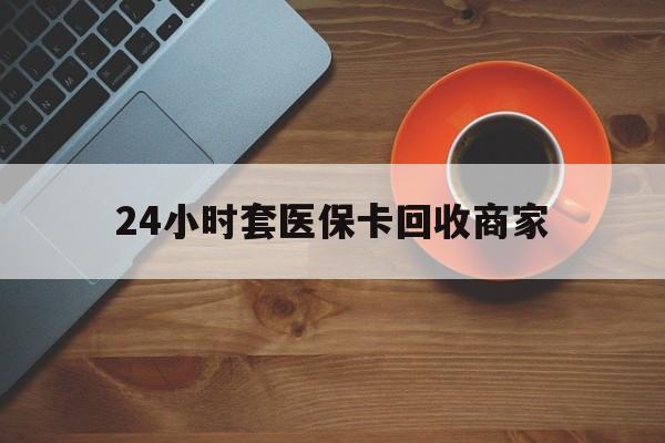 宿迁24小时套医保卡回收商家(医保卡刷药回收群)