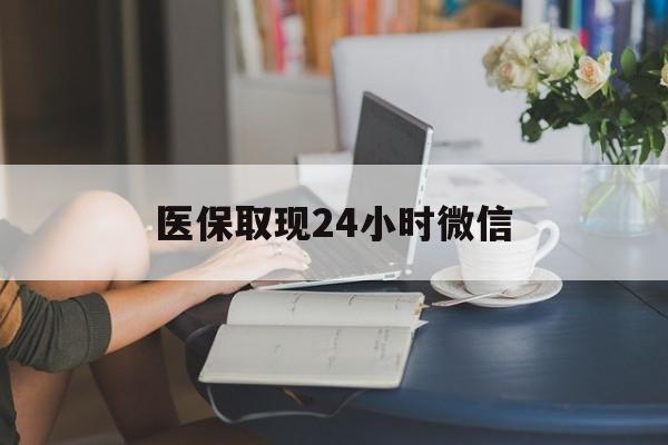 宿迁医保取现24小时微信(医保取现24小时微信成都)