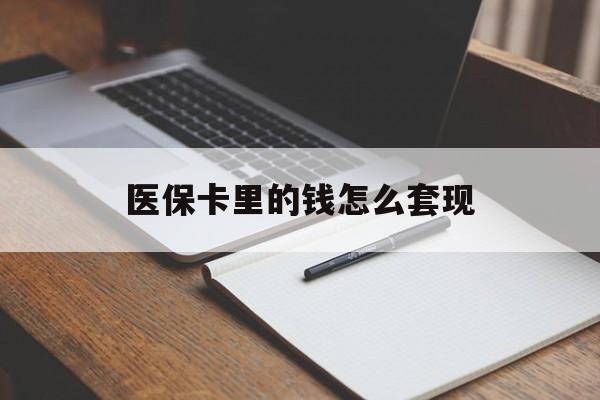 宿迁医保卡里的钱怎么套现(医保卡里的钱怎么套现到银行卡)