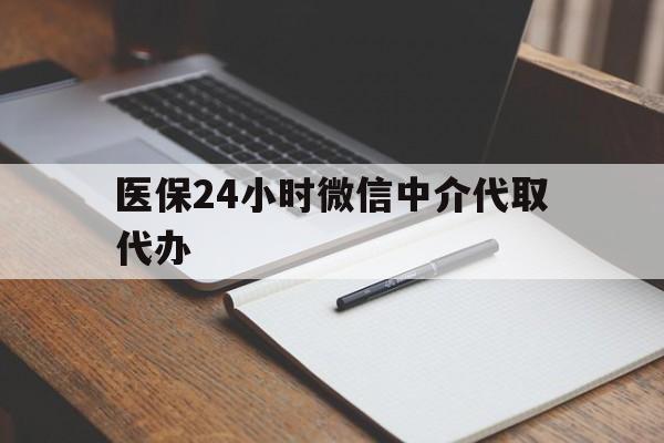 宿迁医保24小时微信中介代取代办(代办医疗保险中介怎么收费)