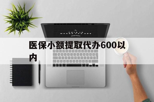 宿迁医保小额提取代办600以内(医保小额提取代办600以内微信)