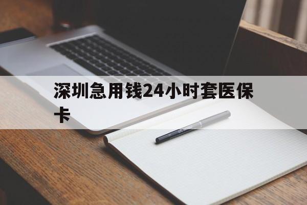 宿迁深圳急用钱24小时套医保卡(24小时套医保卡联系方式)