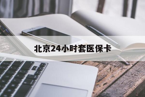 宿迁24小时套医保卡(北京医保卡怎么使用更划算)