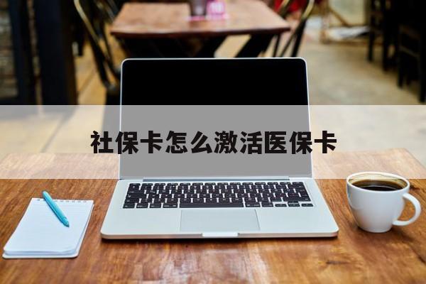 宿迁社保卡怎么激活医保卡(社保卡怎么激活医保卡账户)