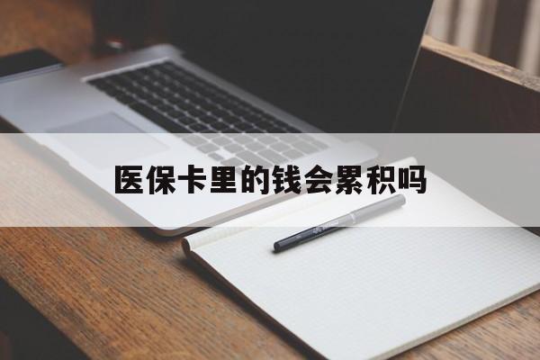 宿迁医保卡里的钱会累积吗(医保卡账户的钱会累积么)