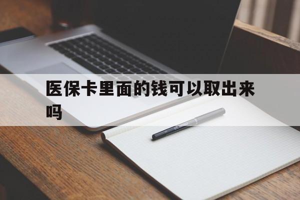 宿迁医保卡里面的钱可以取出来吗(老年人医保卡里面的钱可以取出来吗)